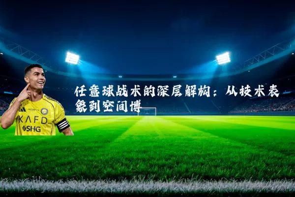 任意球战术的深层解构：从技术表象到空间博弈