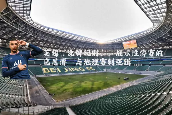 英超「洗牌规则」：战术性停赛的底层博弈与地理赛制逻辑