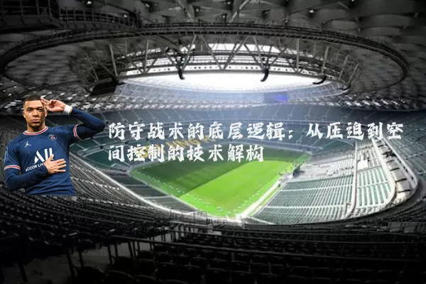 防守战术的底层逻辑:从压迫到空间控制的技术解构