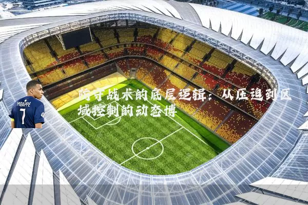 防守战术的底层逻辑：从压迫到区域控制的动态博弈