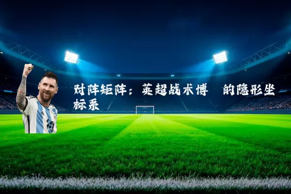 对阵矩阵：英超战术博弈的隐形坐标系