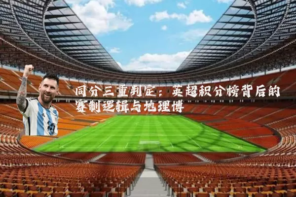 同分三重判定：英超积分榜背后的赛制逻辑与地理博弈