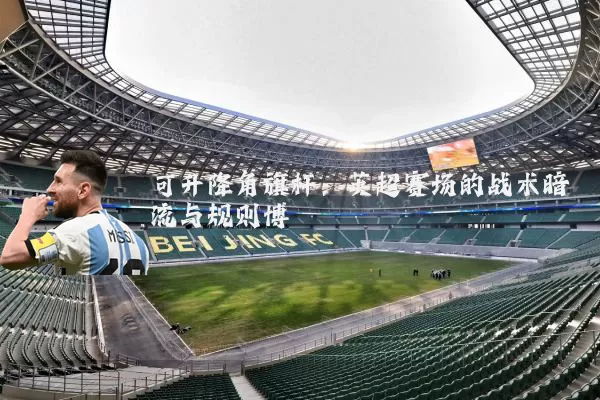 可升降角旗杆：英超赛场的战术暗流与规则博弈