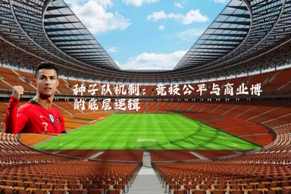 种子队机制：竞技公平与商业博弈的底层逻辑