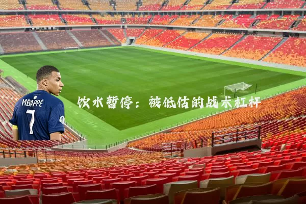 饮水暂停：被低估的战术杠杆