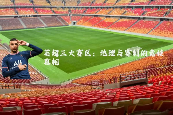 英超三大赛区：地理与赛制的竞技真相