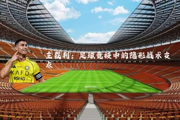 主裁判：足球竞技中的隐形战术支点
