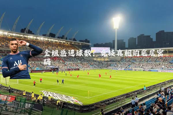 全组总进球数：竞技真相的底层密码