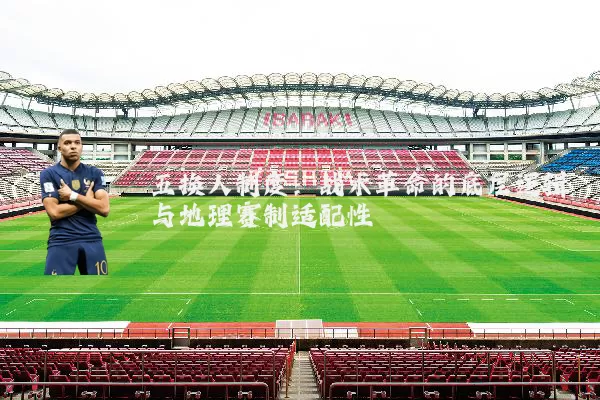 五换人制度：战术革命的底层逻辑与地理赛制适配性