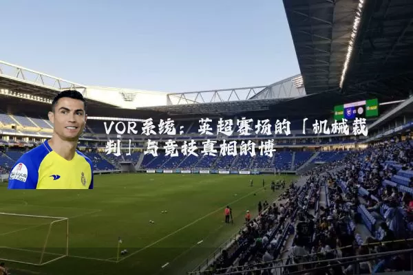 VOR系统:英超赛场的「机械裁判」与竞技真相的博弈